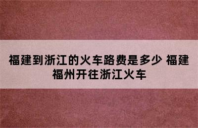 福建到浙江的火车路费是多少 福建福州开往浙江火车